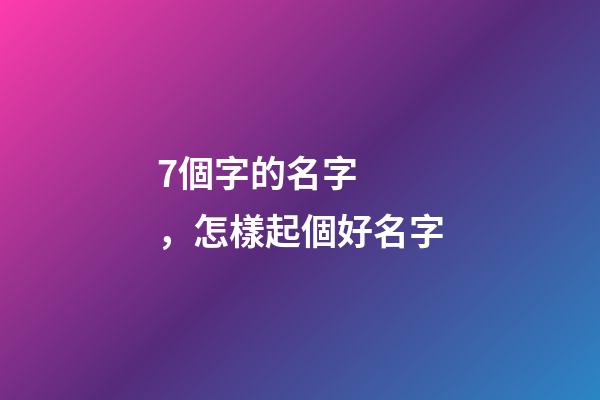 7個字的名字，怎樣起個好名字